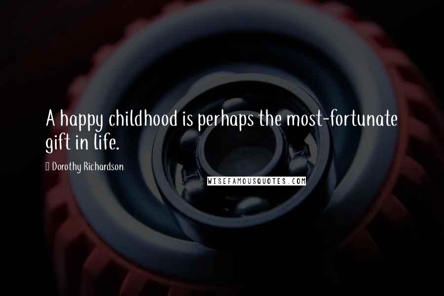 Dorothy Richardson Quotes: A happy childhood is perhaps the most-fortunate gift in life.