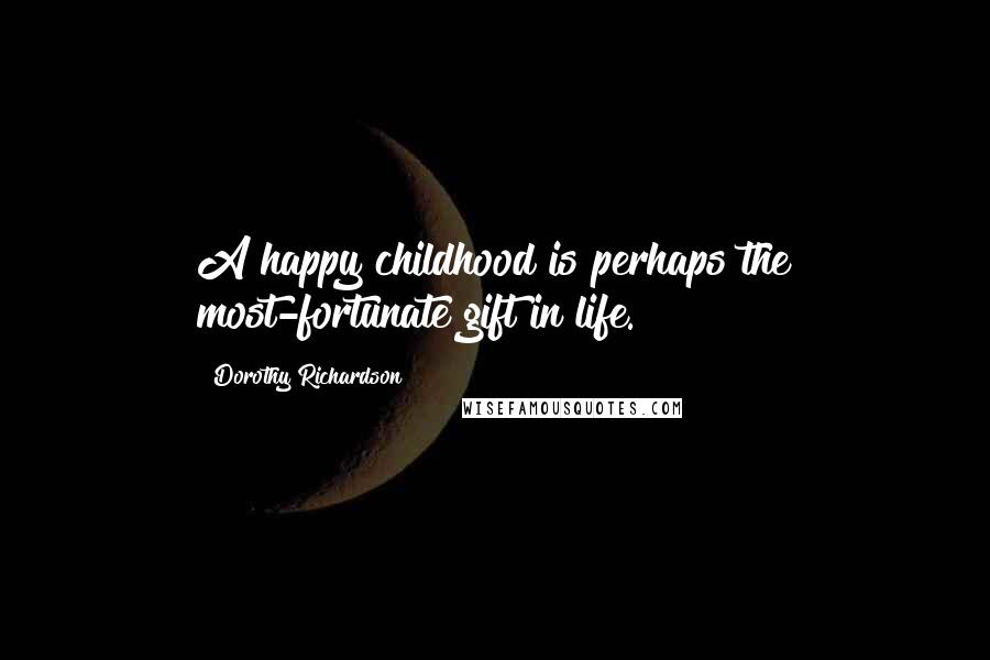 Dorothy Richardson Quotes: A happy childhood is perhaps the most-fortunate gift in life.