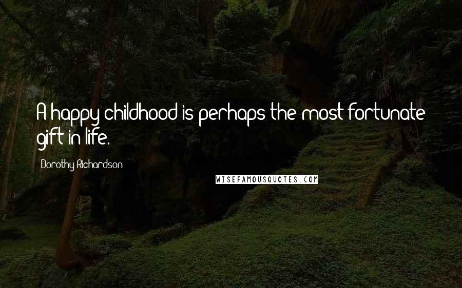 Dorothy Richardson Quotes: A happy childhood is perhaps the most-fortunate gift in life.