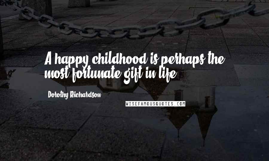 Dorothy Richardson Quotes: A happy childhood is perhaps the most-fortunate gift in life.