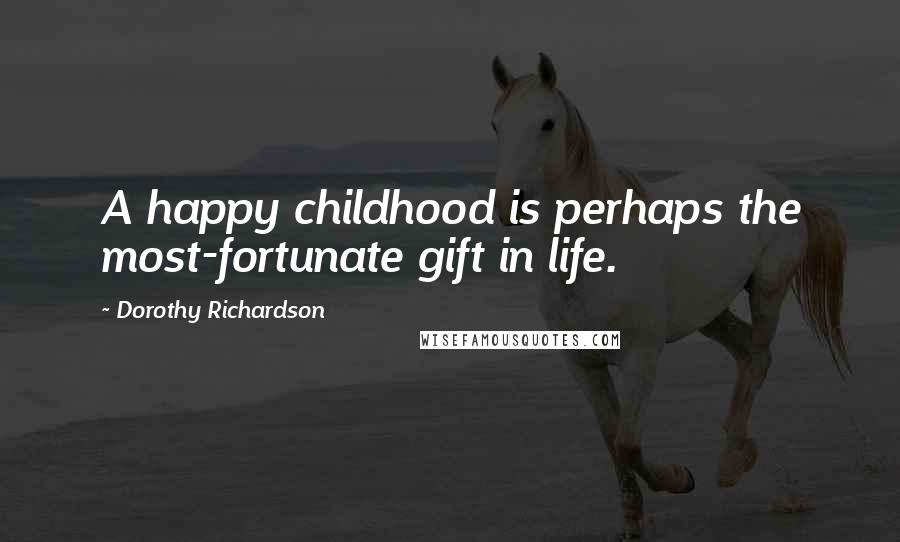 Dorothy Richardson Quotes: A happy childhood is perhaps the most-fortunate gift in life.