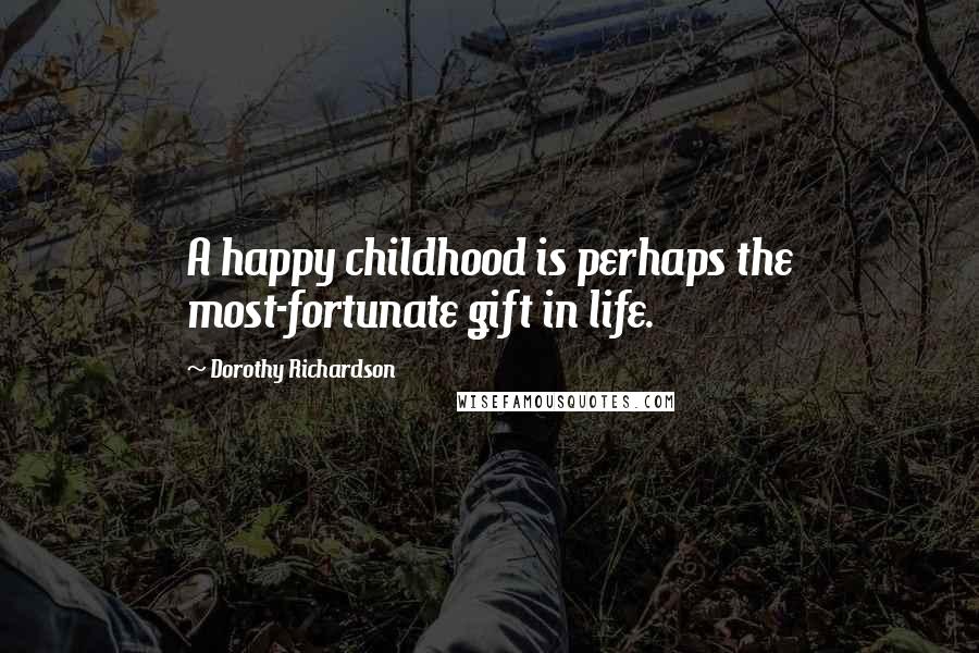Dorothy Richardson Quotes: A happy childhood is perhaps the most-fortunate gift in life.