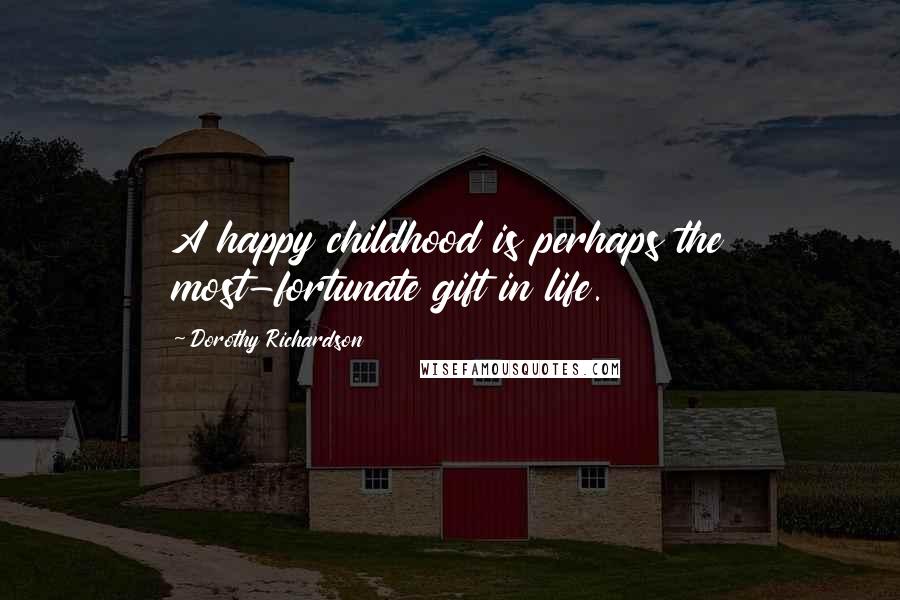 Dorothy Richardson Quotes: A happy childhood is perhaps the most-fortunate gift in life.