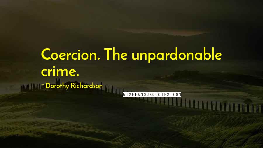 Dorothy Richardson Quotes: Coercion. The unpardonable crime.