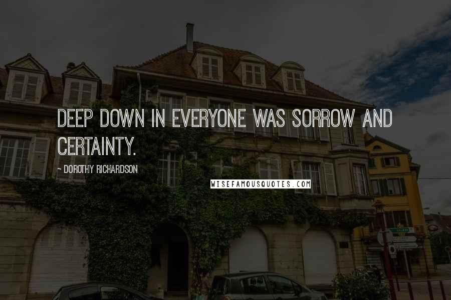 Dorothy Richardson Quotes: Deep down in everyone was sorrow and certainty.