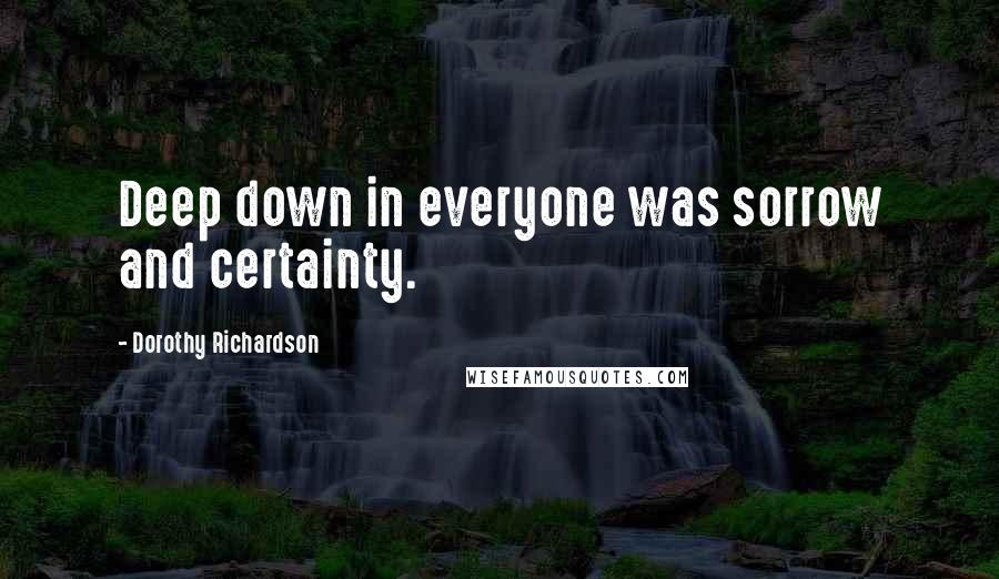 Dorothy Richardson Quotes: Deep down in everyone was sorrow and certainty.