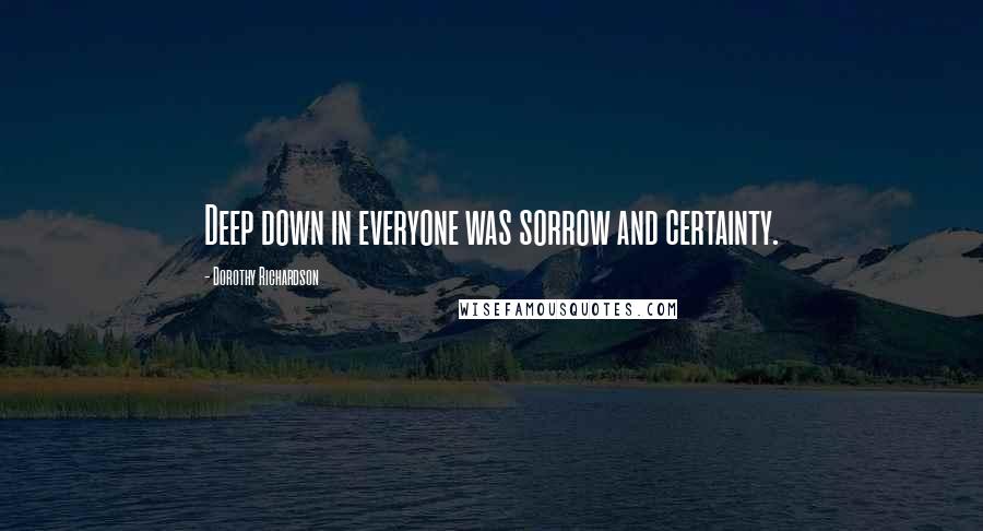 Dorothy Richardson Quotes: Deep down in everyone was sorrow and certainty.