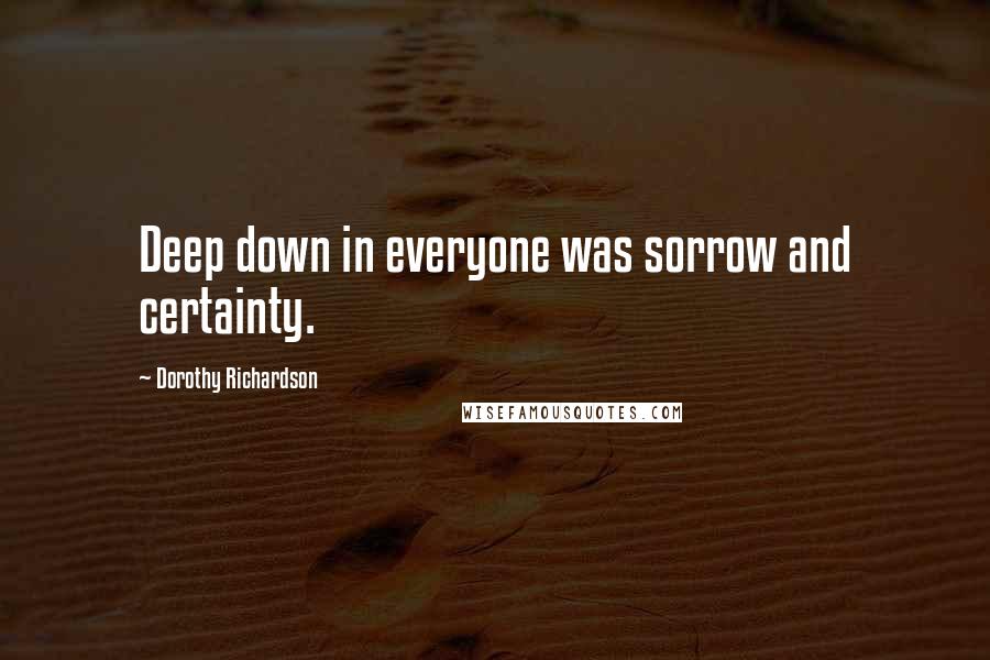 Dorothy Richardson Quotes: Deep down in everyone was sorrow and certainty.