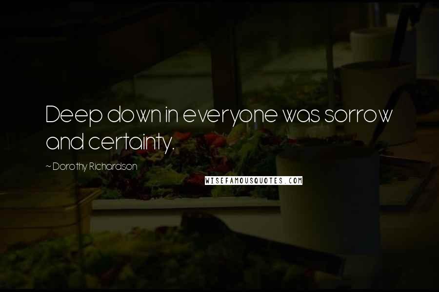 Dorothy Richardson Quotes: Deep down in everyone was sorrow and certainty.