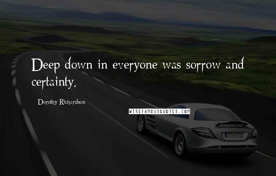 Dorothy Richardson Quotes: Deep down in everyone was sorrow and certainty.