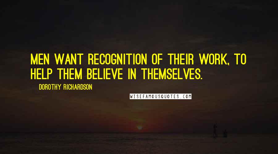 Dorothy Richardson Quotes: Men want recognition of their work, to help them believe in themselves.