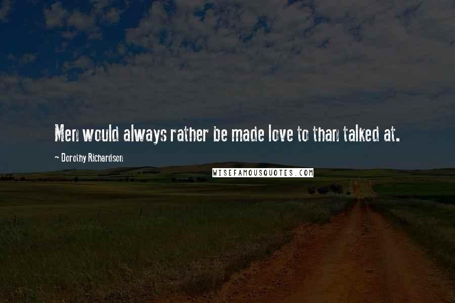 Dorothy Richardson Quotes: Men would always rather be made love to than talked at.