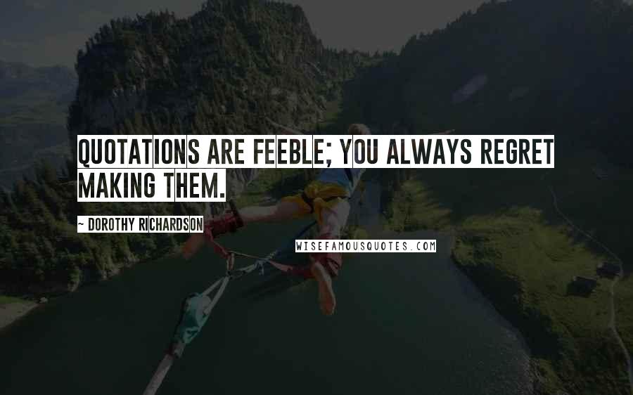Dorothy Richardson Quotes: Quotations are feeble; you always regret making them.