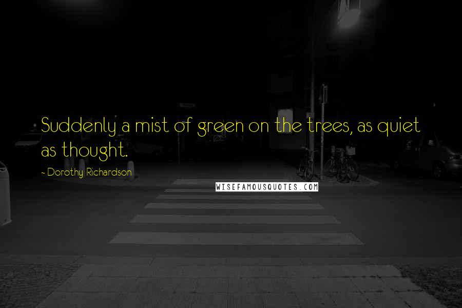 Dorothy Richardson Quotes: Suddenly a mist of green on the trees, as quiet as thought.