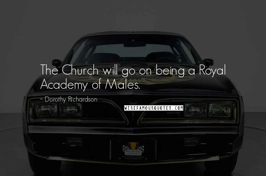 Dorothy Richardson Quotes: The Church will go on being a Royal Academy of Males.