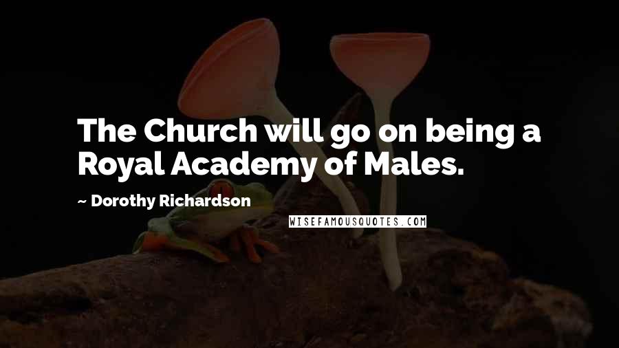 Dorothy Richardson Quotes: The Church will go on being a Royal Academy of Males.