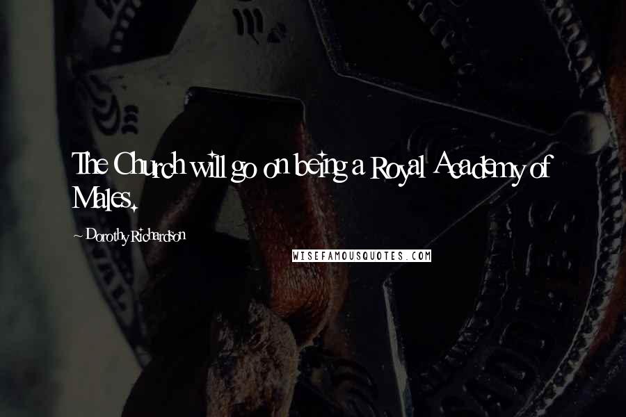 Dorothy Richardson Quotes: The Church will go on being a Royal Academy of Males.