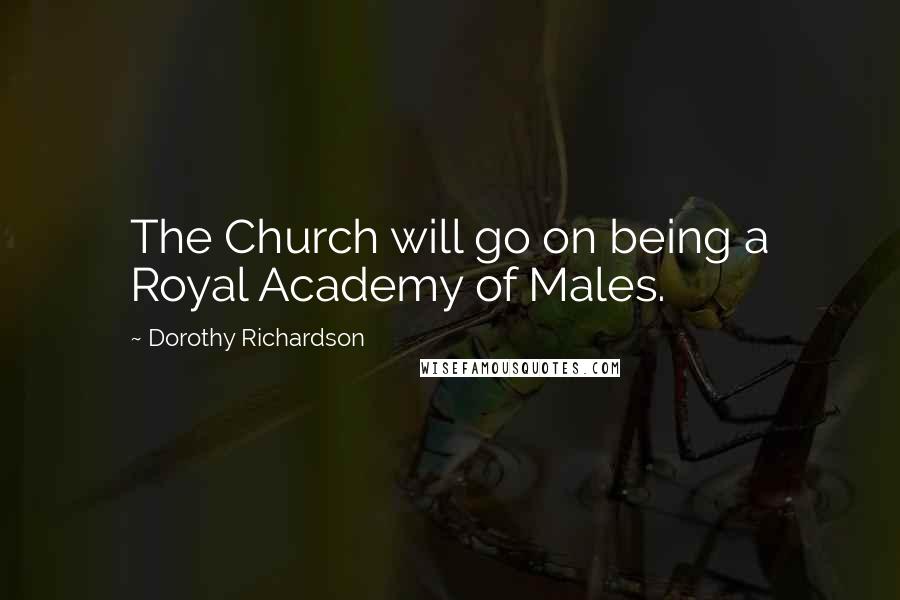 Dorothy Richardson Quotes: The Church will go on being a Royal Academy of Males.