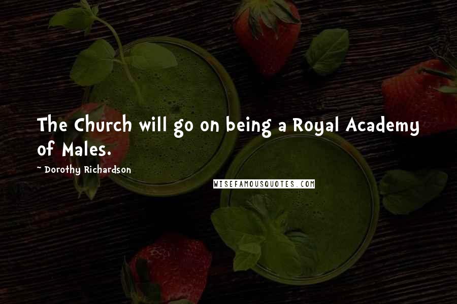 Dorothy Richardson Quotes: The Church will go on being a Royal Academy of Males.