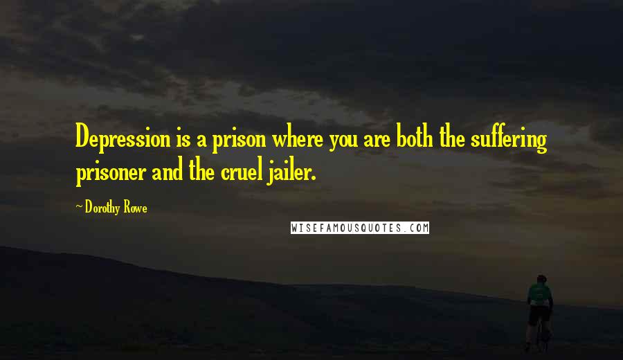 Dorothy Rowe Quotes: Depression is a prison where you are both the suffering prisoner and the cruel jailer.