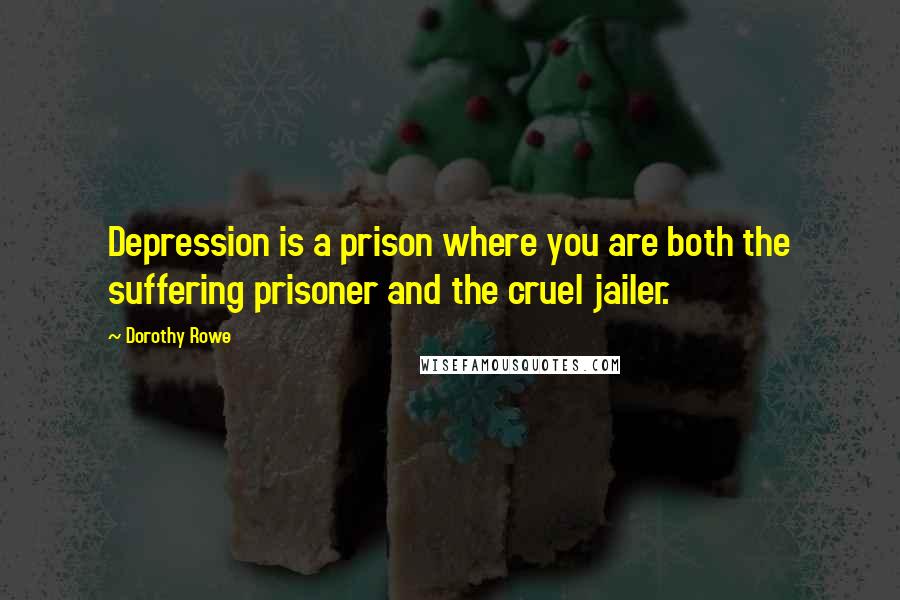 Dorothy Rowe Quotes: Depression is a prison where you are both the suffering prisoner and the cruel jailer.