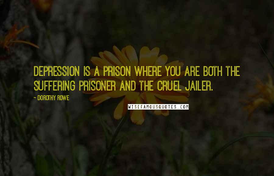 Dorothy Rowe Quotes: Depression is a prison where you are both the suffering prisoner and the cruel jailer.