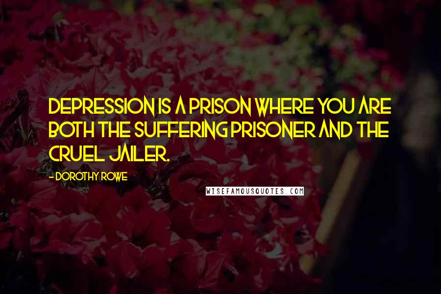 Dorothy Rowe Quotes: Depression is a prison where you are both the suffering prisoner and the cruel jailer.