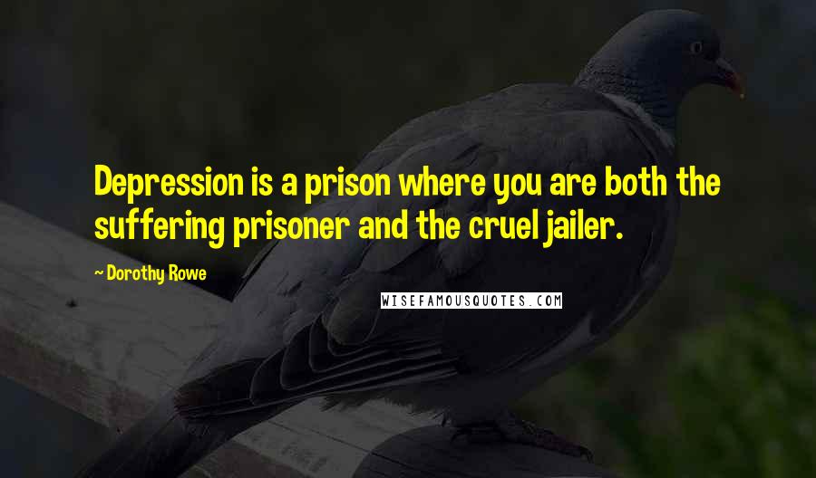 Dorothy Rowe Quotes: Depression is a prison where you are both the suffering prisoner and the cruel jailer.