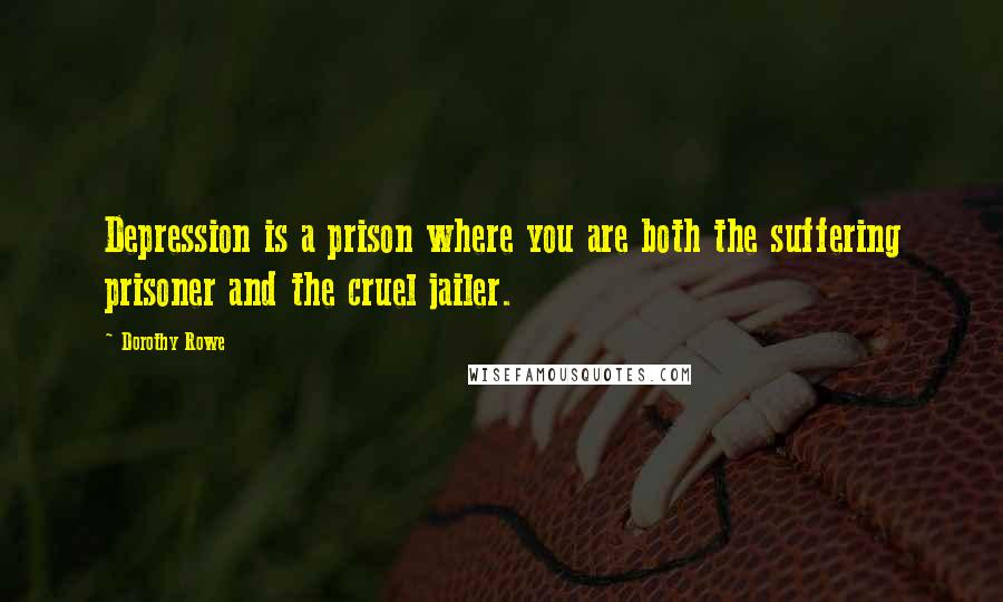 Dorothy Rowe Quotes: Depression is a prison where you are both the suffering prisoner and the cruel jailer.