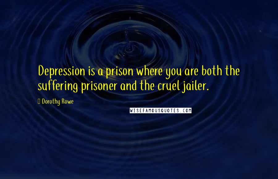 Dorothy Rowe Quotes: Depression is a prison where you are both the suffering prisoner and the cruel jailer.