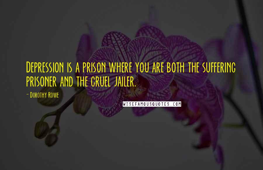 Dorothy Rowe Quotes: Depression is a prison where you are both the suffering prisoner and the cruel jailer.