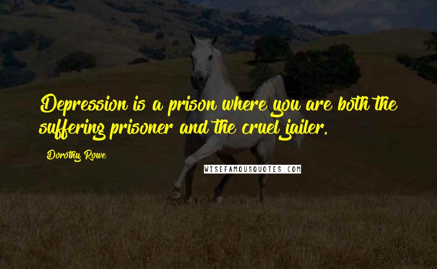 Dorothy Rowe Quotes: Depression is a prison where you are both the suffering prisoner and the cruel jailer.