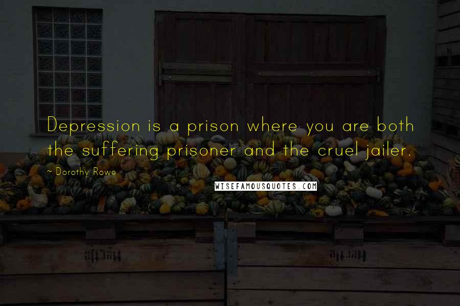 Dorothy Rowe Quotes: Depression is a prison where you are both the suffering prisoner and the cruel jailer.