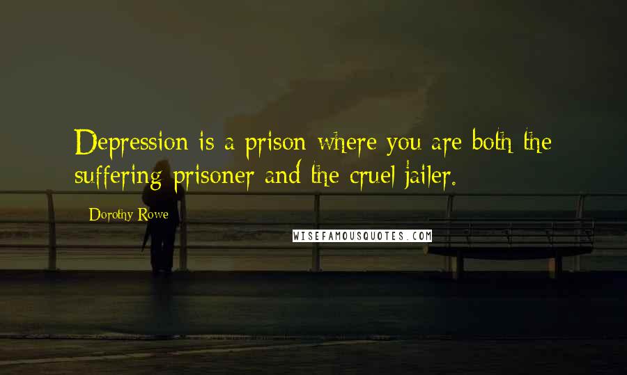 Dorothy Rowe Quotes: Depression is a prison where you are both the suffering prisoner and the cruel jailer.