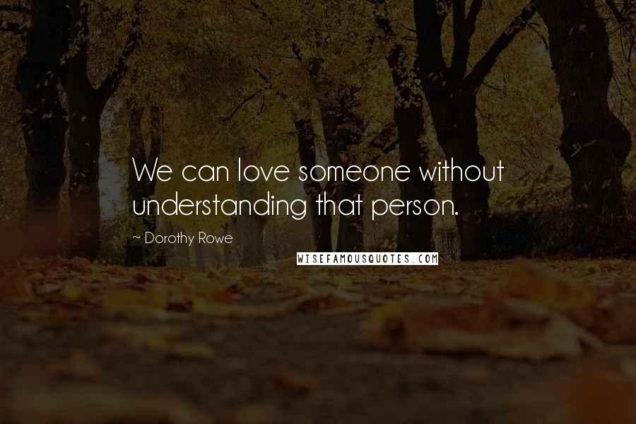 Dorothy Rowe Quotes: We can love someone without understanding that person.