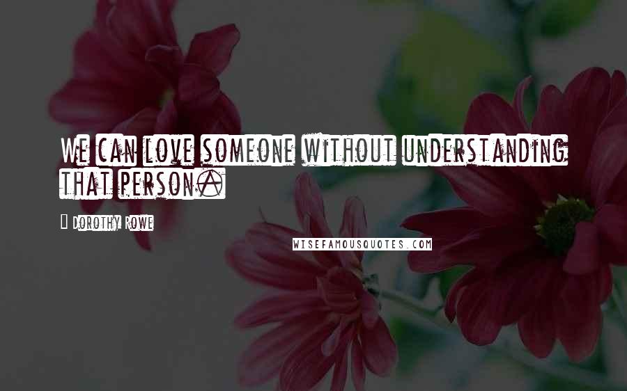 Dorothy Rowe Quotes: We can love someone without understanding that person.