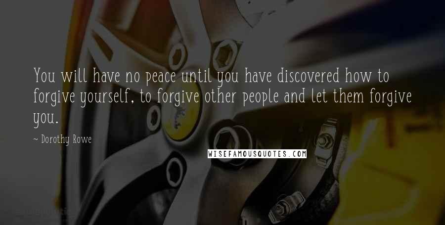 Dorothy Rowe Quotes: You will have no peace until you have discovered how to forgive yourself, to forgive other people and let them forgive you.