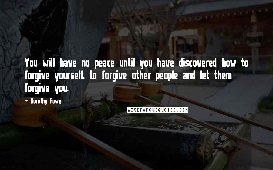 Dorothy Rowe Quotes: You will have no peace until you have discovered how to forgive yourself, to forgive other people and let them forgive you.