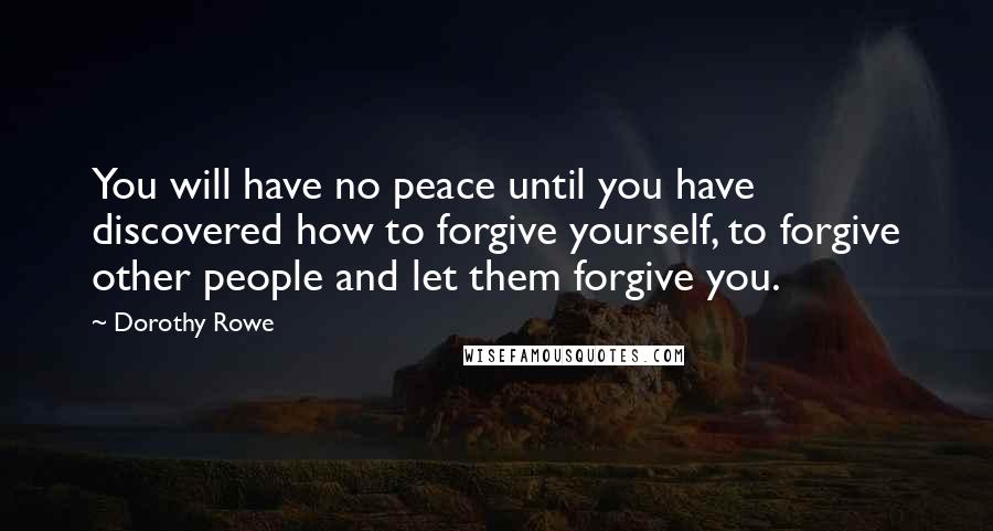 Dorothy Rowe Quotes: You will have no peace until you have discovered how to forgive yourself, to forgive other people and let them forgive you.