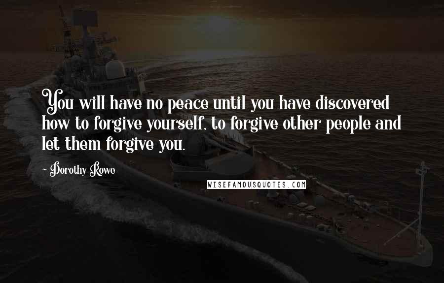 Dorothy Rowe Quotes: You will have no peace until you have discovered how to forgive yourself, to forgive other people and let them forgive you.