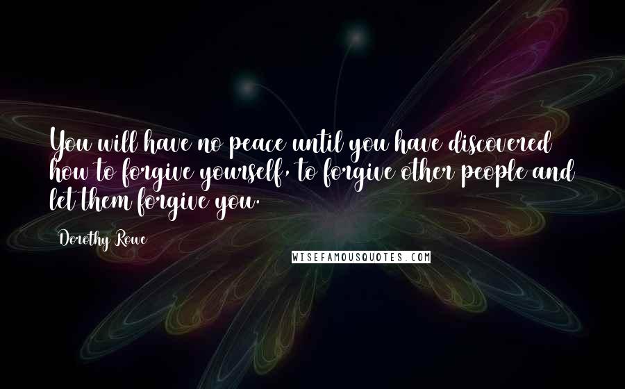 Dorothy Rowe Quotes: You will have no peace until you have discovered how to forgive yourself, to forgive other people and let them forgive you.