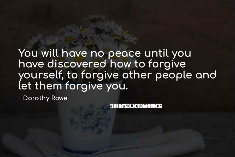 Dorothy Rowe Quotes: You will have no peace until you have discovered how to forgive yourself, to forgive other people and let them forgive you.