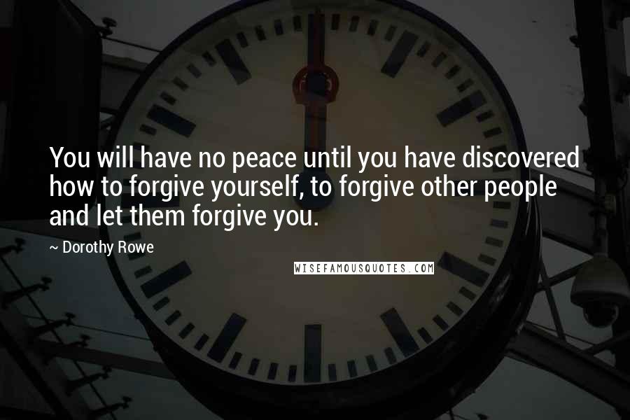 Dorothy Rowe Quotes: You will have no peace until you have discovered how to forgive yourself, to forgive other people and let them forgive you.