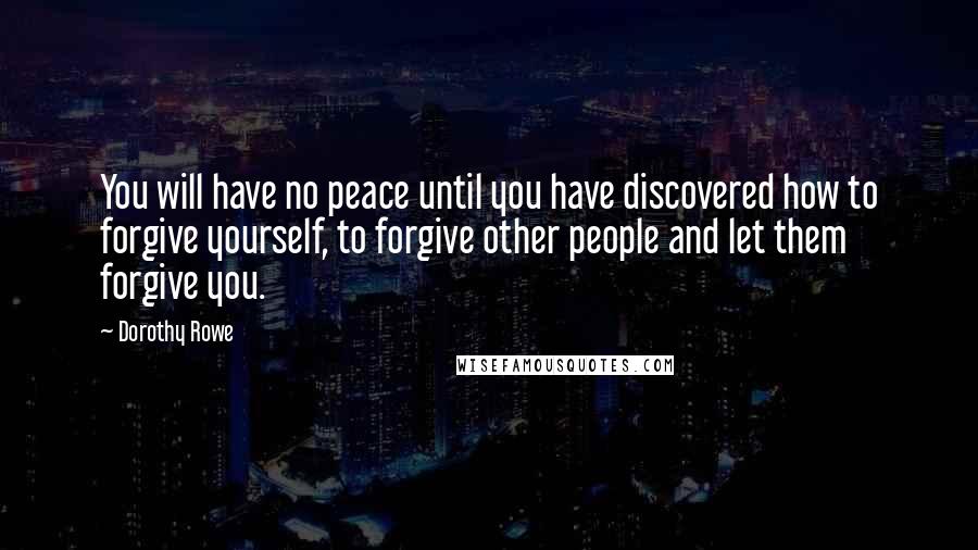 Dorothy Rowe Quotes: You will have no peace until you have discovered how to forgive yourself, to forgive other people and let them forgive you.