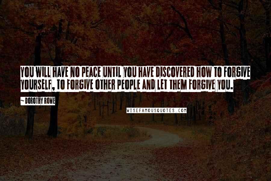 Dorothy Rowe Quotes: You will have no peace until you have discovered how to forgive yourself, to forgive other people and let them forgive you.