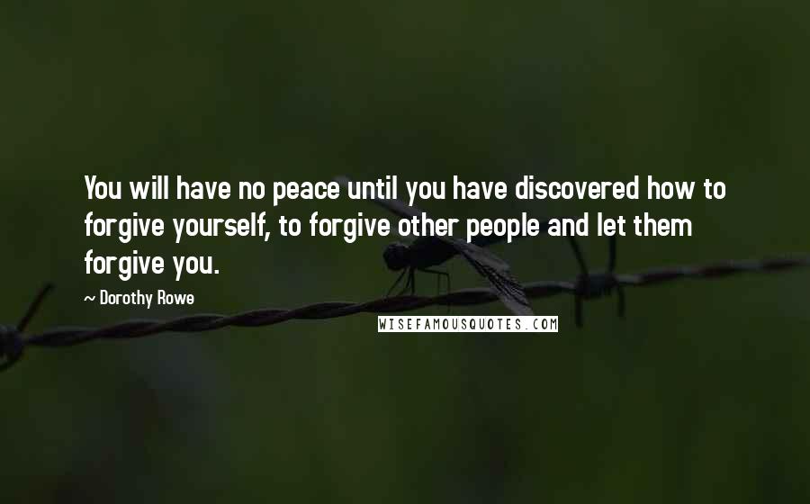 Dorothy Rowe Quotes: You will have no peace until you have discovered how to forgive yourself, to forgive other people and let them forgive you.