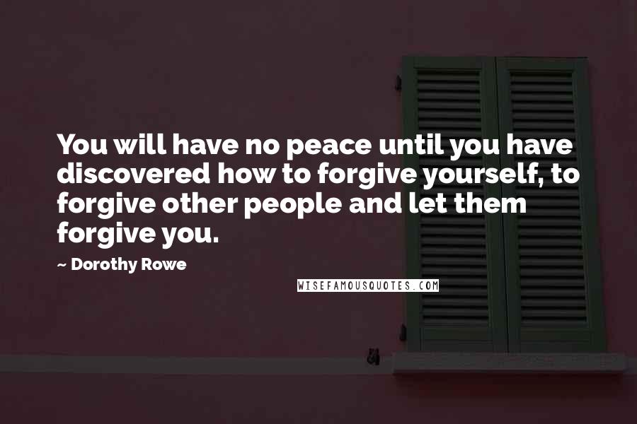 Dorothy Rowe Quotes: You will have no peace until you have discovered how to forgive yourself, to forgive other people and let them forgive you.