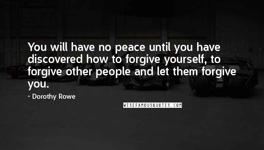 Dorothy Rowe Quotes: You will have no peace until you have discovered how to forgive yourself, to forgive other people and let them forgive you.