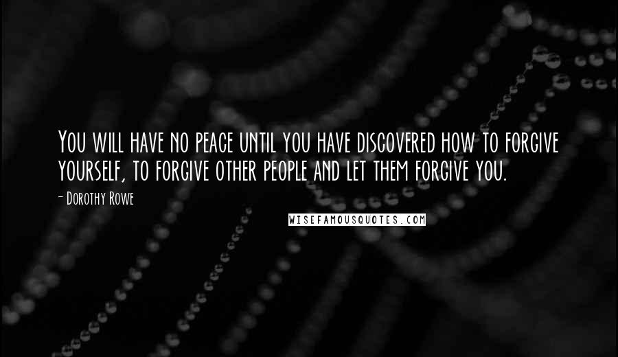 Dorothy Rowe Quotes: You will have no peace until you have discovered how to forgive yourself, to forgive other people and let them forgive you.