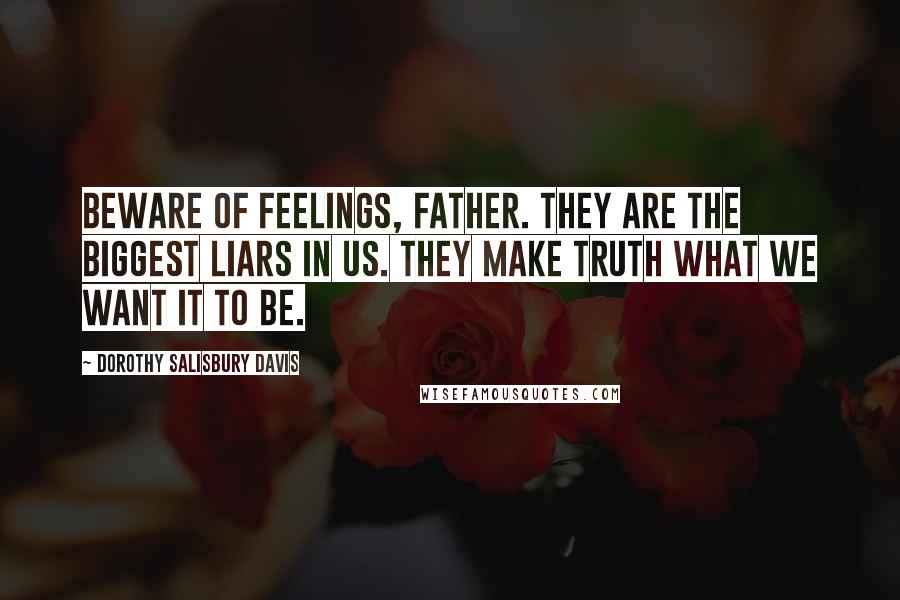 Dorothy Salisbury Davis Quotes: Beware of feelings, Father. They are the biggest liars in us. They make truth what we want it to be.